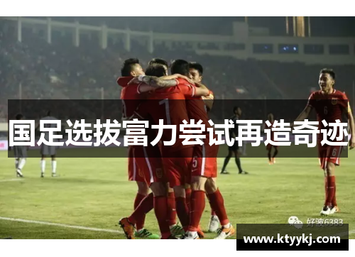 国足选拔富力尝试再造奇迹