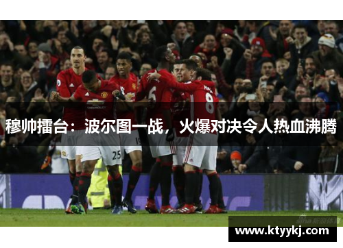 穆帅擂台：波尔图一战，火爆对决令人热血沸腾