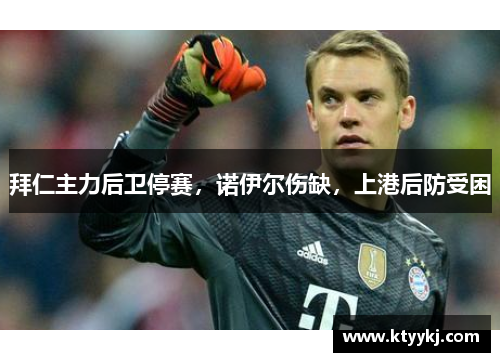 拜仁主力后卫停赛，诺伊尔伤缺，上港后防受困